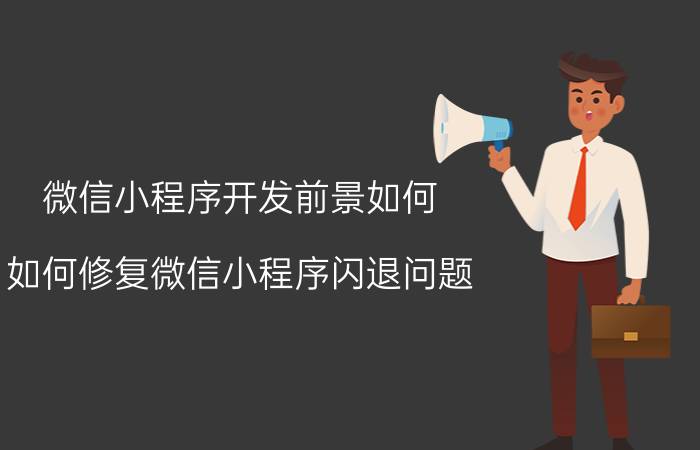 微信小程序开发前景如何 如何修复微信小程序闪退问题？